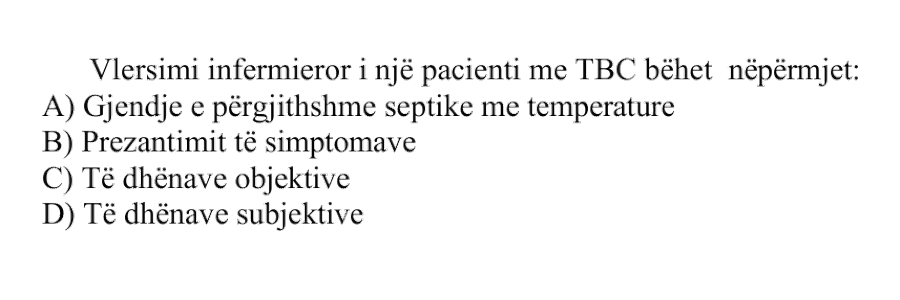 Vlerësimi infermieror i një pacienti me TBC bëhet nëpërmjet: A) Gjendje e përgjithshme septike me temperaturë B) Prezantimit të simptomave C) Të dhënave objektive D) Të dhënave subjektive