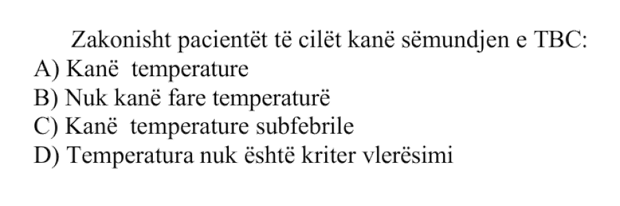 Zakonisht pacientët të cilët kanë sëmundjen e TBC: A) Kanë temperaturë B) Nuk kanë fare temperaturë C) Kanë temperaturë subfebrile D) Temperatura nuk është kriter vlerësimi