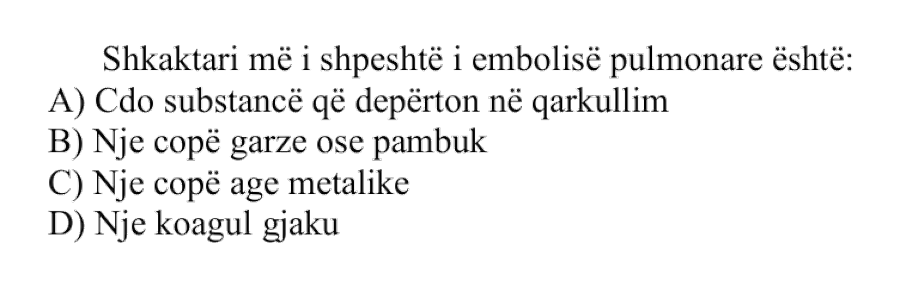 Shkaktari më i shpeshtë i embolisë pulmonare është: A) Çdo substancë që depërton në qarkullim B) Një copë garze ose pambuk C) Një copë age metalike D) Një koagul gjaku