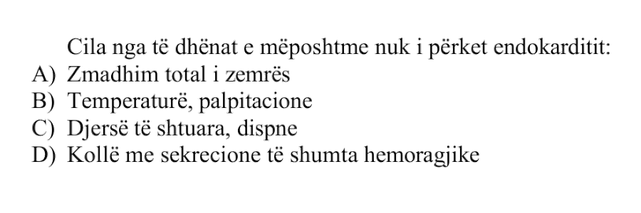 Cila nga të dhënat e mëposhtme nuk i përket endokarditit: A) Zmadhim total i zemrës B) Temperaturë, palpitacione C) Djersë të shtuara, dispne D) Kollë me sekrecione të shumta hemorragjike
