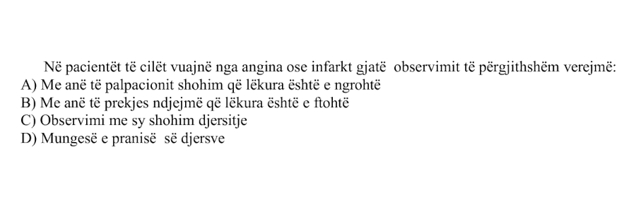 Në pacientët të cilët vuajnë nga angina ose infarkt gjatë observimit të përgjithshëm vërejmë: A) Me anë të palpacionit shohim që lëkura është e ngrohtë B) Me anë të prekjes ndjejmë që lëkura është e ftohtë C) Observimi me sy shohim djersitje D) Mungesë e pranisë së djersëve