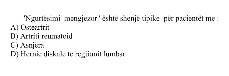 “Ngurtësimi mëngjezor” është shenjë tipike për pacientët me: A) Osteoartrit B) Artriti reumatoid C) Asnjëra D) Hernie diskale të regjionit lumbar