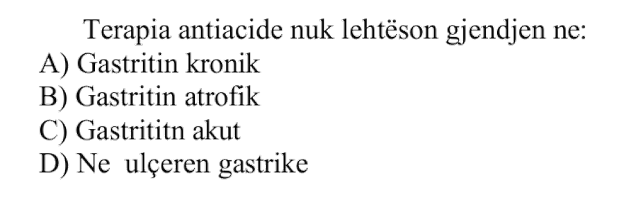 Terapia antiacide nuk lehtëson gjendjen në: A) Gastritin kronik B) Gastritin atrofik C) Gastritin akut D) Në ulçerën gastrike