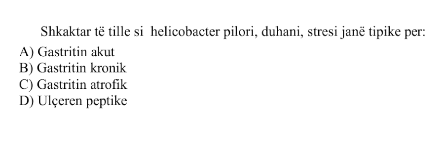 Shkaktarë të tillë si Helicobacter pylori, duhani, stresi janë tipike për: A) Gastritin akut B) Gastritin kronik C) Gastritin atrofik D) Ulçerën peptike