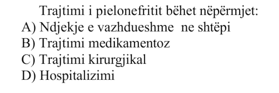 Trajtimi i pielonefritit bëhet nëpërmjet: A) Ndjekje e vazhdueshme në shtëpi B) Trajtimi medikamentoz C) Trajtimi kirurgjikal D) Hospitalizimi
