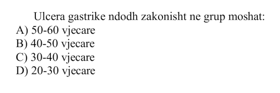 Ulçera gastrike ndodh zakonisht në grup-moshat: A) \(50\)-\(60\) vjeçare B) \(40\)-\(50\) vjeçare C) \(30\)-\(40\) vjeçare D) \(20\)-\(30\) vjeçare