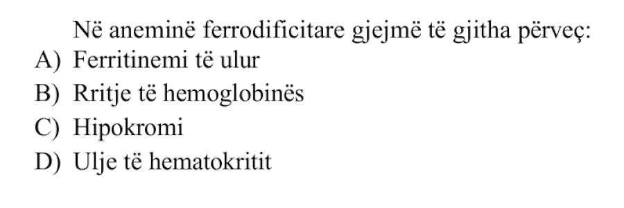 Në aneminë ferrodeficitare gjejmë të gjitha përveç: A) Ferritinemi të ulur B) Rritje të hemoglobinës C) Hipokromi D) Ulje të hematokritit