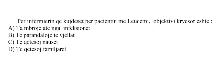 Për infermierin që kujdeset për pacientin me leucemi, objektivi kryesor është: A) Ta mbrojë atë nga infeksionet B) Të parandalojë të vjellat C) Të qetësojë nauseat D) Të qetësojë familjarët