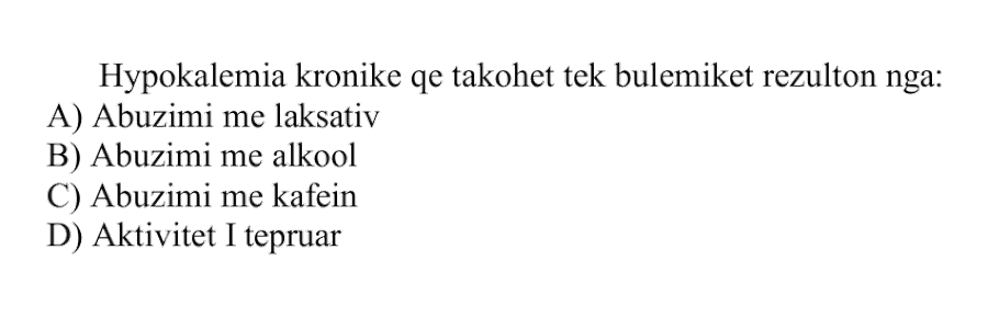 Hypokalemia kronike që takohet tek bulimikët rezulton nga: A) Abuzimi me laksativ B) Abuzimi me alkool C) Abuzimi me kafein D) Aktivitet i tepruar