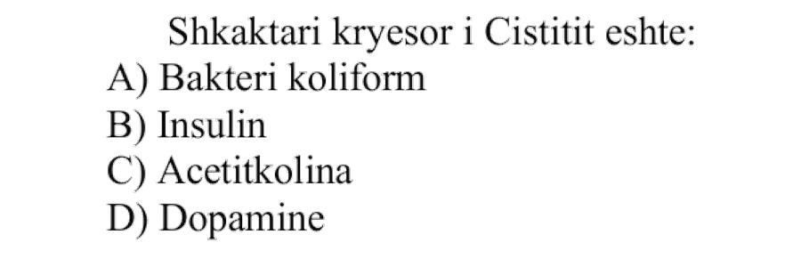 Shkaktari kryesor i cistitit është: A) Bakteri koliform B) Insulin C) Acetilkolina D) Dopamine