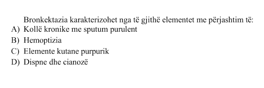 Bronkektazia karakterizohet nga të gjithë elementet me përjashtim të: A) Kollë kronike me sputum purulent B) Hemoptizia C) Elemente kutane purpurik D) Dispne dhe cianozë