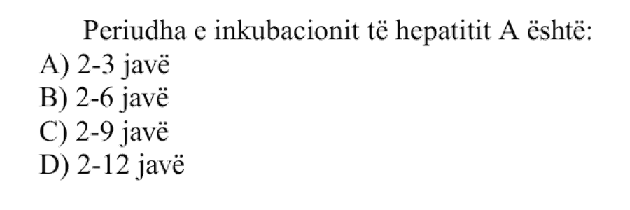 Periudha e inkubacionit të hepatitit A është: A) 2-3 javë B) 2-6 javë C) 2-9 javë D) 2-12 javë