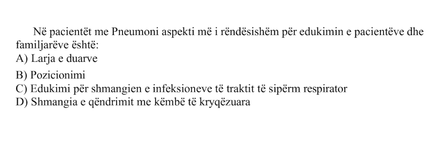 Në pacientët me pneumoni, aspekti më i rëndësishëm për edukimin e pacientëve dhe familjarëve është: A) Larja e duarve B) Pozicionimi C) Edukimi për shmangien e infeksioneve të traktit të sipërm respirator D) Shmangia e qëndrimit me këmbë të kryqëzuara