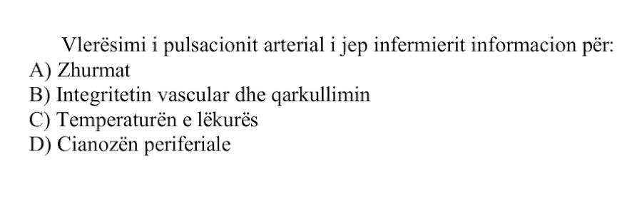 Vlerësimi i pulsacionit arterial i jep infermierit informacion për: A) Zhurmat B) Integritetin vaskular dhe qarkullimin C) Temperaturën e lëkurës D) Cianozën periferiale