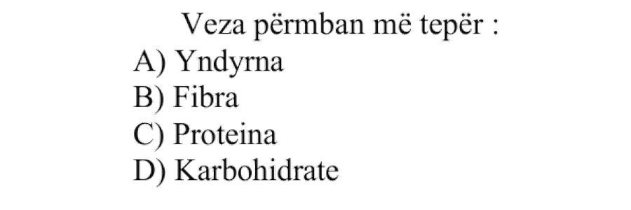 Veza përmban më tepër: A) Yndyrna B) Fibra C) Proteina D) Karbohidrate