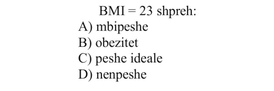 BMI = 23 shpreh: A) Mbipeshë B) Obezitet C) Peshë ideale D) Nënpeshë