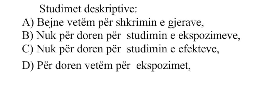 Studimet deskriptive: A) Bëjnë vetëm përshkrimin e gjërave B) Nuk përdoren për studimin e ekspozimeve C) Nuk përdoren për studimin e efekteve D) Përdoren vetëm për ekspozimet