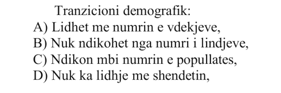Tranzicioni demografik: A) Lidhet me numrin e vdekjeve B) Nuk ndikohet nga numri i lindjeve C) Ndikon mbi numrin e popullatës D) Nuk ka lidhje me shëndetin
