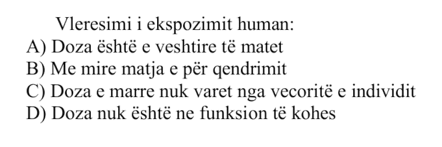 Vlerësimi i ekspozimit human: A) Doza është e vështirë të matet B) Më mirë matja e përqendrimit C) Doza e marrë nuk varet nga veçoritë e individit D) Doza nuk është në funksion të kohës