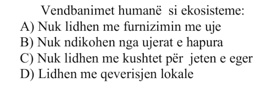 Vendbanimet humane si ekosisteme: A) Nuk lidhen me furnizimin me ujë B) Nuk ndikohen nga ujërat e hapura C) Nuk lidhen me kushtet për jetën e egër D) Lidhen me qeverisjen lokale
