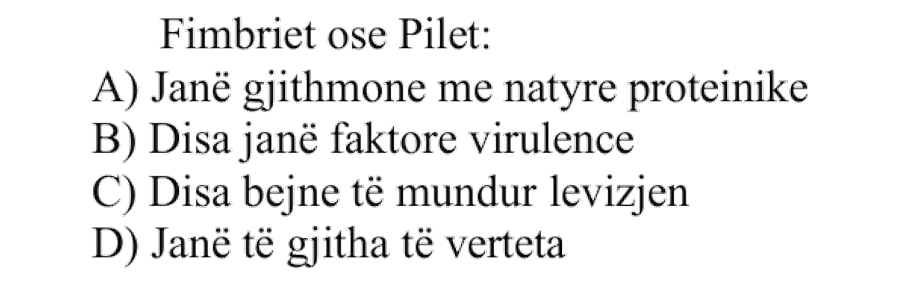 Fimbriet ose pilet: A) Janë gjithmonë me natyrë proteinike B) Disa janë faktorë virulence C) Disa bëjnë të mundur lëvizjen D) Janë të gjitha të vërteta