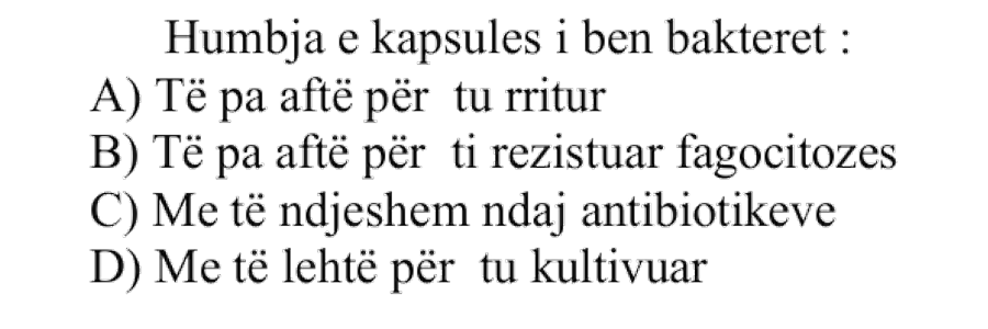 Humbja e kapsulës i bën bakteret: A) Të paaftë për t’u rritur B) Të paaftë për t’i rezistuar fagocitozës C) Më të ndjeshëm ndaj antibiotikëve D) Më të lehtë për t’u kultivuar