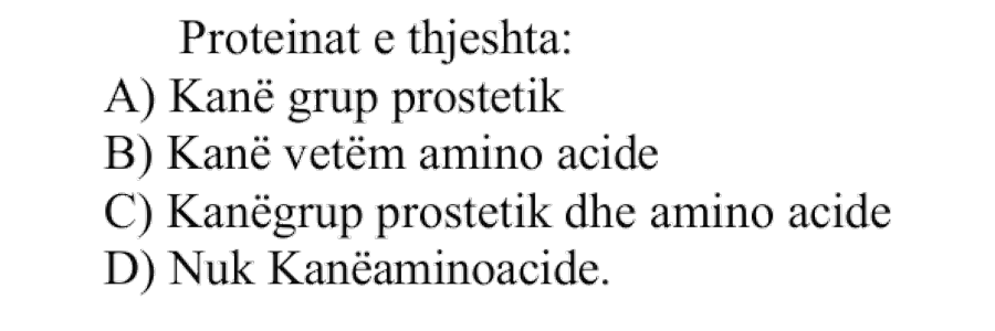 Proteinat e thjeshta: A) Kanë grup prostetik B) Kanë vetëm aminoacide C) Kanë grup prostetik dhe aminoacide D) Nuk kanë aminoacide