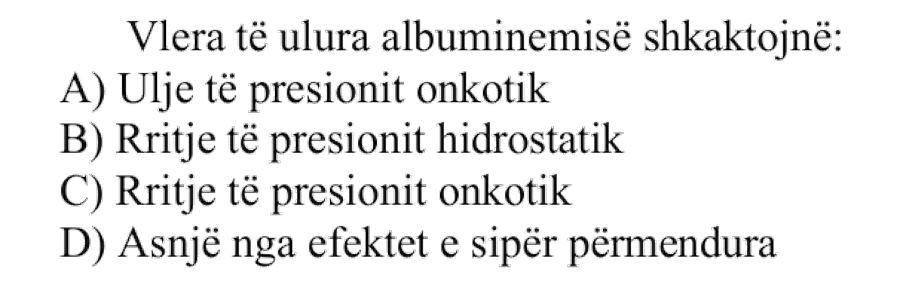 Vlera të ulura të albuminemisë shkaktojnë: A) Ulje të presionit onkotik B) Rritje të presionit hidrostatik C) Rritje të presionit onkotik D) Asnjë nga efektet e sipërpërmendura