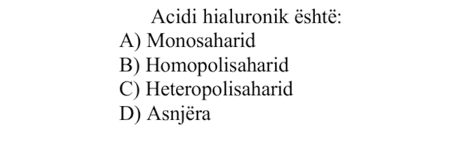 Acidi hialuronik është: A) Monosaharid B) Homopolisaharid C) Heteropolisaharid D) Asnjëra