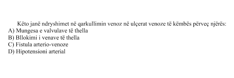 Këto janë ndryshimet në qarkullimin venoz në ulçerat venoze të këmbës, përveç njërës: A) Mungesa e valvulave të thella B) Bllokimi i venave të thella C) Fistula arterio-venoze D) Hipotensioni arterial