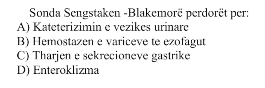 Sonda Sengstaken-Blakemore përdoret për: A) Kateterizimin e vezikës urinare B) Hemostazën e variceve të ezofagut C) Tharjen e sekrecioneve gastrike D) Enteroklizma