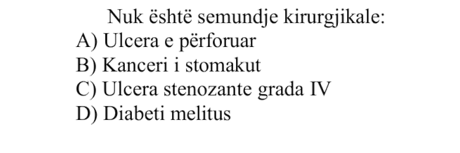 Nuk është sëmundje kirurgjikale: A) Ulçera e përforuar B) Kanceri i stomakut C) Ulçera stenozante grada IV D) Diabeti melitus