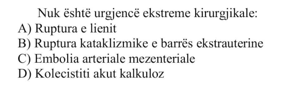Nuk është urgjencë ekstreme kirurgjikale: A) Ruptura e lienit B) Ruptura kataklizmike e barrës ekstrauterine C) Embolia arteriale mezenteriale D) Kolecistiti akut kalkuloz