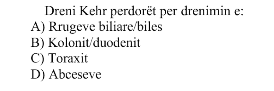 Dreni Kehr përdoret për drenimin e: A) Rrugëve biliare/bilës B) Kolonit/duodenit C) Toraksit D) Abceseve