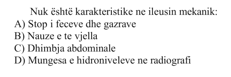 Nuk është karakteristike në ileusin mekanik: A) Stop i feçeve dhe gazrave B) Nauze e të vjella C) Dhimbja abdominale D) Mungesa e hidroniveleve në radiografi