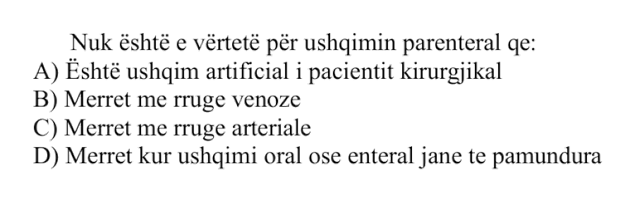Nuk është e vërtetë për ushqimin parenteral që: A) Është ushqim artificial i pacientit kirurgjikal B) Merret me rrugë venoze C) Merret me rrugë arteriale D) Merret kur ushqimi oral ose enteral janë të pamundura
