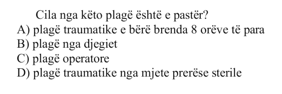 Cila nga këto plagë është e pastër? A) Plagë traumatike e bërë brenda \(8\) orëve të para B) Plagë nga djegiet C) Plagë operatore D) Plagë traumatike nga mjete prerëse sterile
