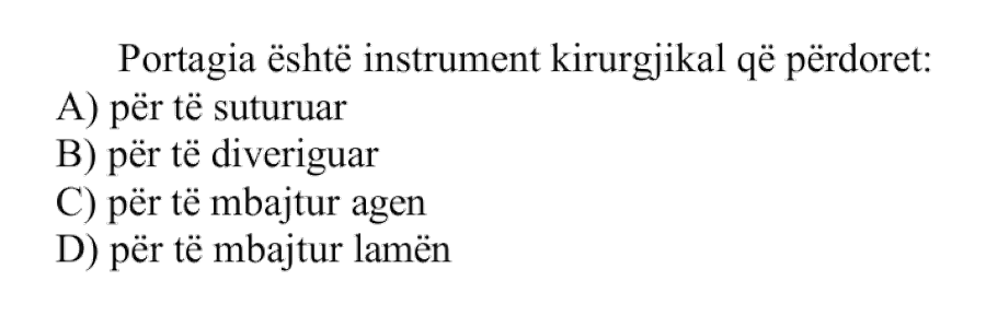 Portagia është instrument kirurgjikal që përdoret: A) Për të suturuar B) Për të diveriguar C) Për të mbajtur agën D) Për të mbajtur lamën