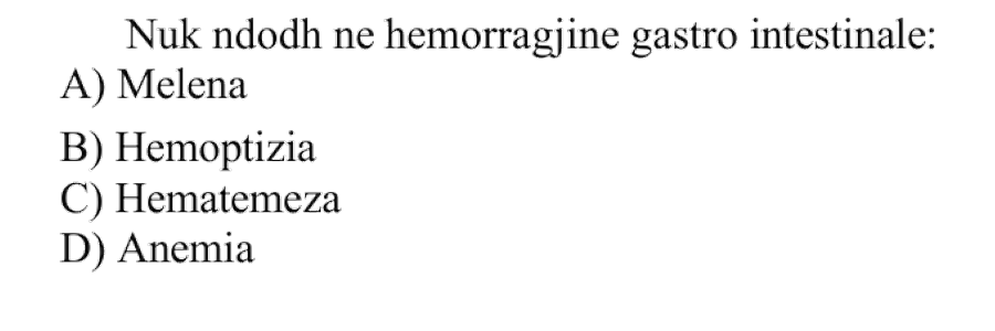 Nuk ndodh në hemorragjinë gastrointestinale: A) Melena B) Hemoptizia C) Hematemeza D) Anemia