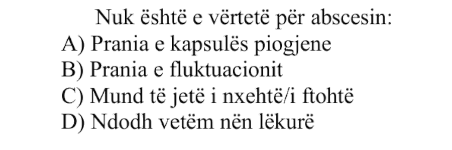 Nuk është e vërtetë për abscesin: A) Prania e kapsulës piogjene B) Prania e fluktuacionit C) Mund të jetë i nxehtë / i ftohtë D) Ndodh vetëm nën lëkurë