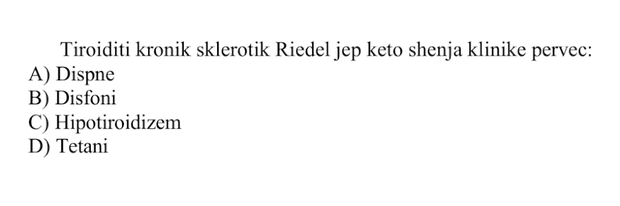 Tiroiditi kronik sklerotik Riedel jep këto shenja klinike përveç: A) Dispne B) Disfoni C) Hipotiroidizëm D) Tetani