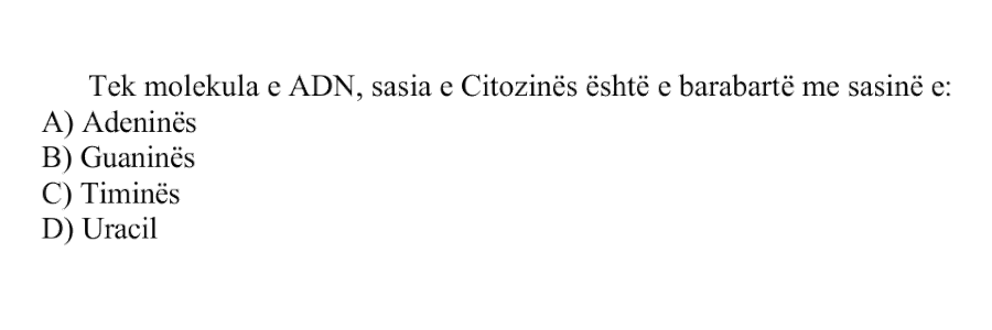 Tek molekula e ADN-së, sasia e Citozinës është e barabartë me sasinë e: A) Adeninës B) Guaninës C) Timinës D) Uracilit