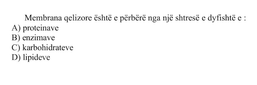 Membrana qelizore është e përbërë nga një shtresë e dyfishtë e: A) Proteinave B) Enzimave C) Karbohidrateve D) Lipideve