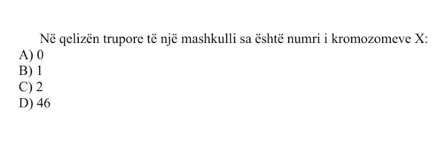 Në qelizën trupore të një mashkulli sa është numri i kromozomeve X? A) 0 B) 1 C) 2 D) 46