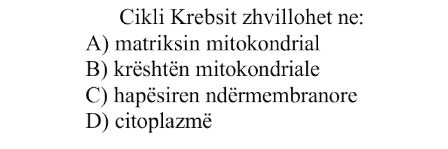 Cikli i Krebsit zhvillohet në: A) Matriksin mitokondrial B) Kreshtën mitokondriale C) Hapësirën ndërmembranore D) Citoplazmë