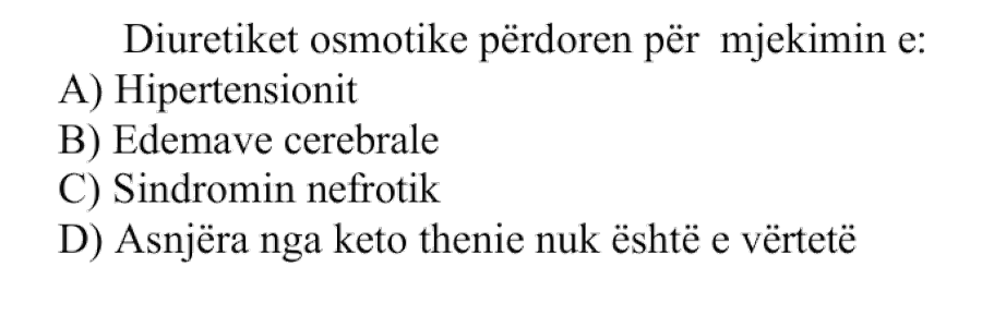 Diuretikët osmotikë përdoren për mjekimin e: A) Hipertensionit B) Edemave cerebrale C) Sindromit nefrotik D) Asnjëra nga këto thënie nuk është e vërtetë