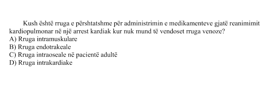 Kush është rruga e përshtatshme për administrimin e medikamenteve gjatë reanimimit kardiopulmonar në një arrest kardiak kur nuk mund të vendoset rruga venoze? A) Rruga intramuskulare B) Rruga endotrakeale C) Rruga intraoseale në pacientë adultë D) Rruga intrakardiake
