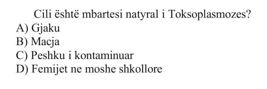 Cili është mbartësi natyral i toksoplazmozës? A) Gjaku B) Macja C) Peshku i kontaminuar D) Fëmijët në moshë shkollore