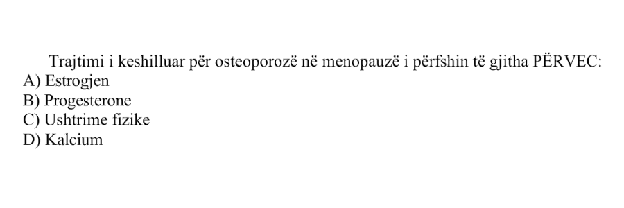 Trajtimi i këshilluar për osteoporozë në menopauzë i përfshin të gjitha, PËRVEÇ: A) Estrogjen B) Progesterone C) Ushtrime fizike D) Kalcium