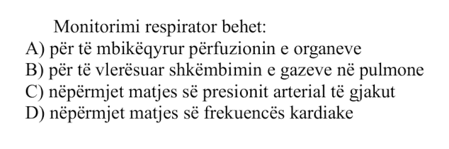 Monitorimi respirator bëhet: A) Për të mbikëqyrur përfuzionin e organeve B) Për të vlerësuar shkëmbimin e gazeve në pulmone C) Nëpërmjet matjes së presionit arterial të gjakut D) Nëpërmjet matjes së frekuencës kardiake